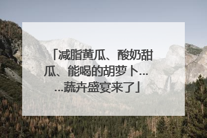 减脂黄瓜、酸奶甜瓜、能喝的胡萝卜……蔬卉盛宴来了