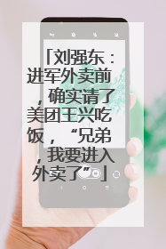 刘强东：进军外卖前，确实请了美团王兴吃饭，“兄弟，我要进入外卖了”