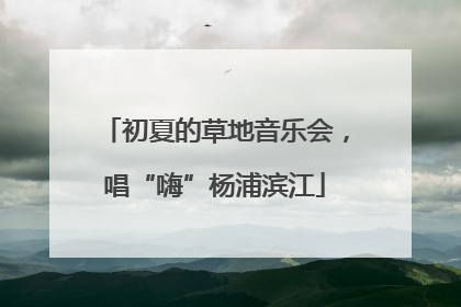 初夏的草地音乐会，唱“嗨”杨浦滨江