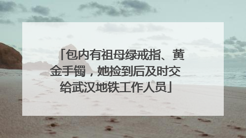 包内有祖母绿戒指、黄金手镯，她捡到后及时交给武汉地铁工作人员