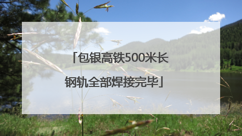 包银高铁500米长钢轨全部焊接完毕