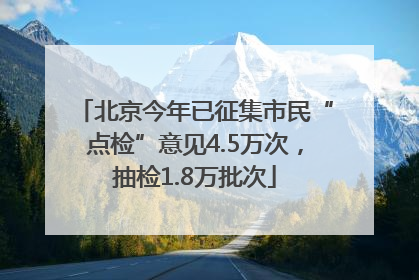 北京今年已征集市民“点检”意见4.5万次，抽检1.8万批次