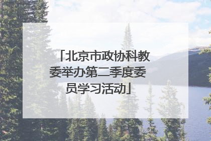 北京市政协科教委举办第二季度委员学习活动