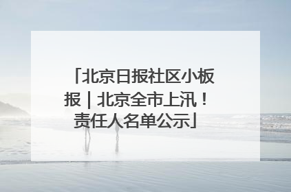 北京日报社区小板报｜北京全市上汛！责任人名单公示