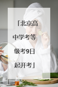 北京高中学考等级考9日起开考