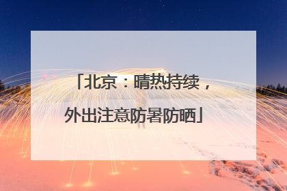 北京：晴热持续，外出注意防暑防晒