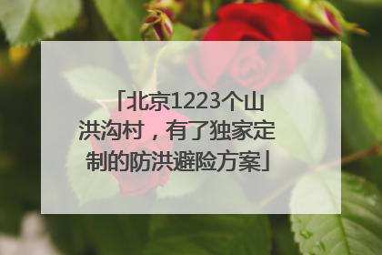 北京1223个山洪沟村，有了独家定制的防洪避险方案