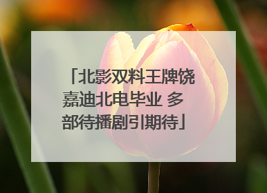 北影双料王牌饶嘉迪北电毕业 多部待播剧引期待