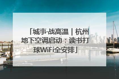 城事·战高温｜杭州地下空调启动：读书打球WiFi全安排