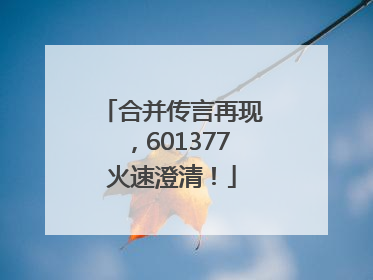合并传言再现，601377火速澄清！