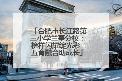 合肥市长江路第三小学兰亭分校：榜样闪耀绽光彩 五育融合助成长