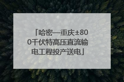 哈密—重庆±800千伏特高压直流输电工程投产送电