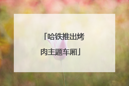 哈铁推出烤肉主题车厢