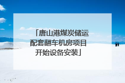 唐山港煤炭储运配套翻车机房项目开始设备安装