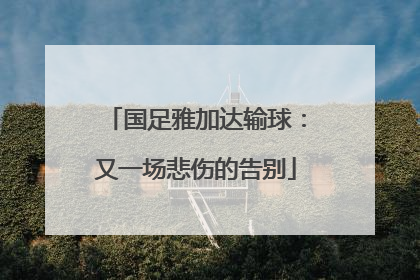 国足雅加达输球：又一场悲伤的告别