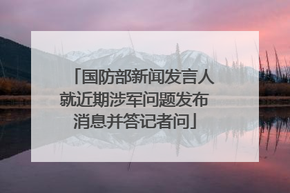 国防部新闻发言人就近期涉军问题发布消息并答记者问
