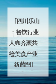 四川乐山：餐饮行业大咖齐聚共绘美食产业新蓝图