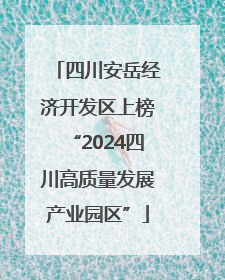 四川安岳经济开发区上榜“2024四川高质量发展产业园区”