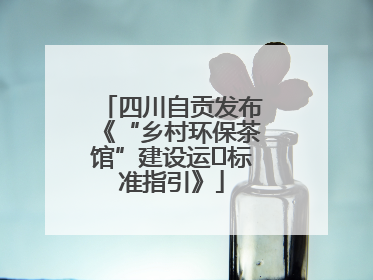 四川自贡发布《“乡村环保茶馆”建设运⾏标准指引》