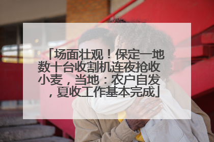 场面壮观！保定一地数十台收割机连夜抢收小麦，当地：农户自发，夏收工作基本完成