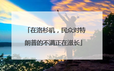 在洛杉矶，民众对特朗普的不满正在滋长