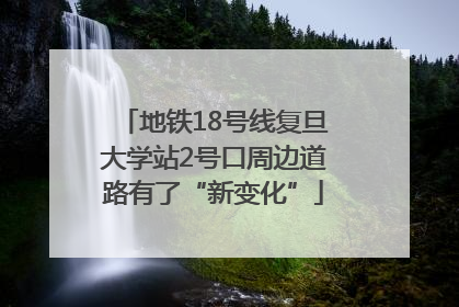 地铁18号线复旦大学站2号口周边道路有了“新变化”