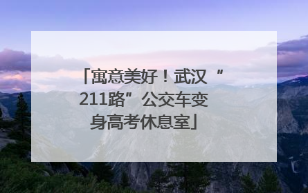 寓意美好！武汉“211路”公交车变身高考休息室