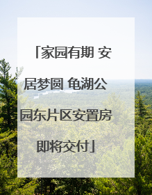 家园有期 安居梦圆 龟湖公园东片区安置房即将交付