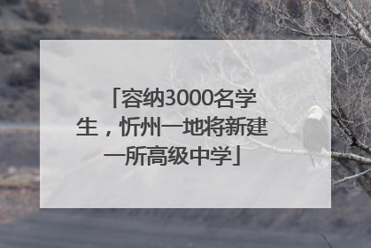 容纳3000名学生，忻州一地将新建一所高级中学