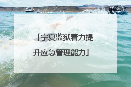 宁夏监狱着力提升应急管理能力