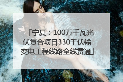 宁夏：100万千瓦光伏复合项目330千伏输变电工程线路全线贯通