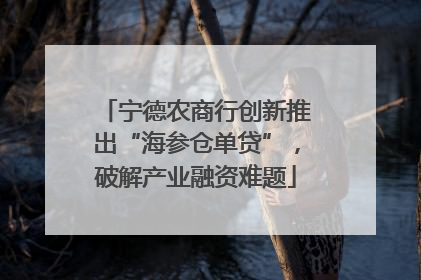 宁德农商行创新推出“海参仓单贷”，破解产业融资难题