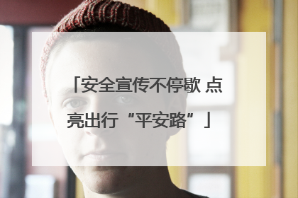 安全宣传不停歇 点亮出行“平安路”