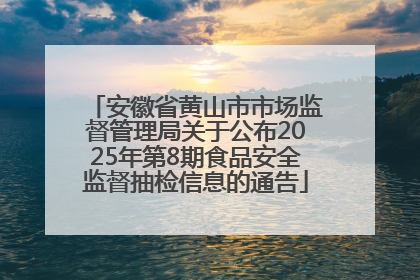 安徽省黄山市市场监督管理局关于公布2025年第8期食品安全监督抽检信息的通告
