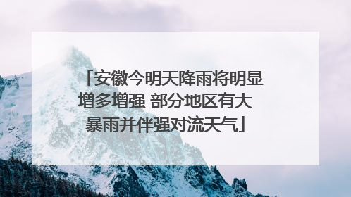 安徽今明天降雨将明显增多增强 部分地区有大暴雨并伴强对流天气