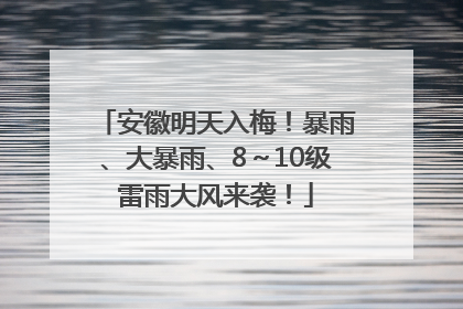 安徽明天入梅！暴雨、大暴雨、8～10级雷雨大风来袭！