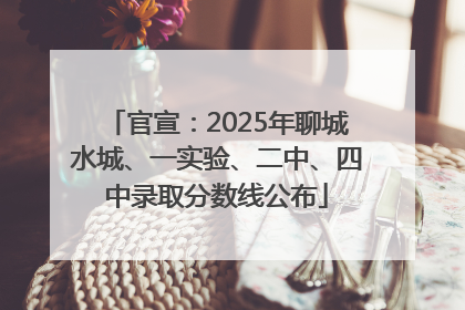 官宣：2025年聊城水城、一实验、二中、四中录取分数线公布