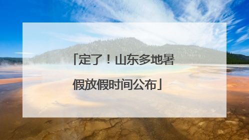 定了！山东多地暑假放假时间公布