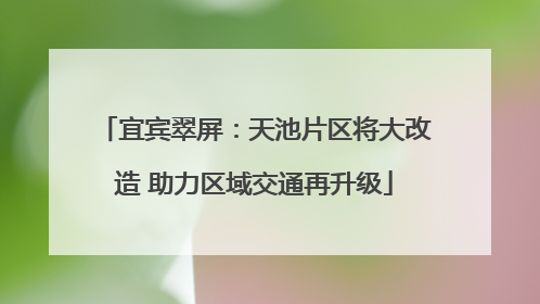 宜宾翠屏：天池片区将大改造 助力区域交通再升级