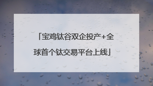 宝鸡钛谷双企投产+全球首个钛交易平台上线