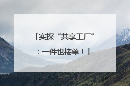 实探“共享工厂”：一件也接单！