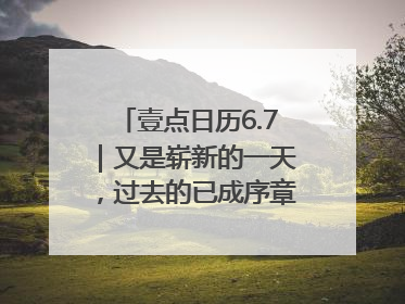 壹点日历6.7｜又是崭新的一天，过去的已成序章！周末早安