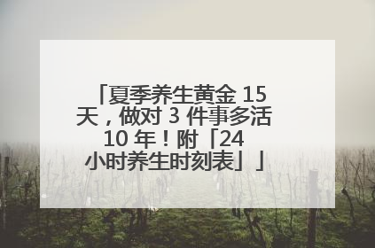 夏季养生黄金 15 天，做对 3 件事多活 10 年！附「24 小时养生时刻表」