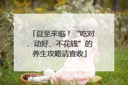 夏至来临！“吃对、动好、不花钱”的养生攻略请查收