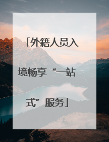 外籍人员入境畅享“一站式”服务