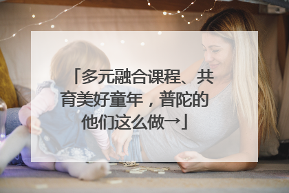 多元融合课程、共育美好童年，普陀的他们这么做→