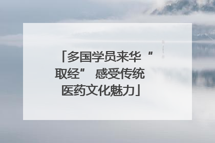 多国学员来华“取经” 感受传统医药文化魅力