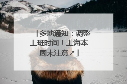 多地通知：调整上班时间！上海本周末注意↗