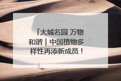 大城名园 万物和谐｜中国植物多样性再添新成员！它只在西藏墨脱