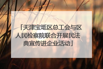 天津宝坻区总工会与区人民检察院联合开展民法典宣传进企业活动